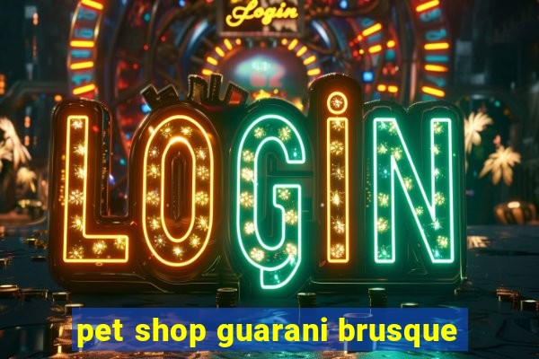 pet shop guarani brusque